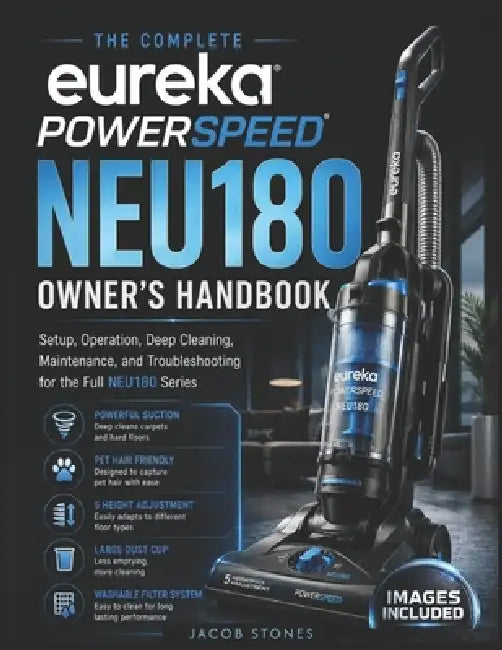 The Complete Eureka PowerSpeed NEU180 Owner's Handbook: Setup, Operation, Deep Cleaning, Maintenance, and Troubleshooting for the Full NEU180 Series by Jacob Stones