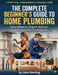 The Complete Beginner's Guide to Home Plumbing: Easy Repairs, Expert Advice, and Proven DIY Techniques by Liam Sterling