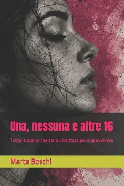 Una, nessuna e altre 16: Tutte le donne che sono diventata per sopravvivere by Marta Boschi