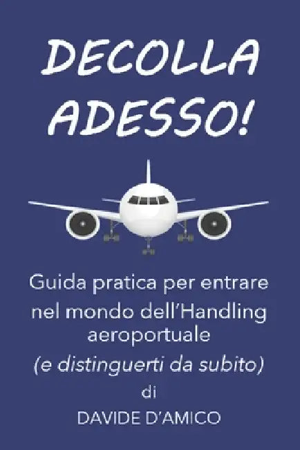 Decolla Adesso!: oltre la precarietà. Manuale pratico per dominare le dinamiche aeroportuali e costruire una carriera solida by Davide D'Amico