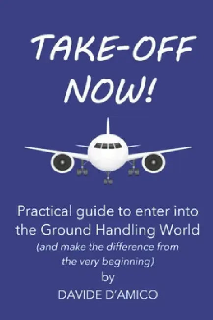 Take-Off Now!: A practical guide to mastering airport dynamics and building a solid career by Davide D'Amico