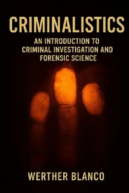Criminalistics: An Introduction to Criminal Investigation and Forensic Science by Werther Blanco