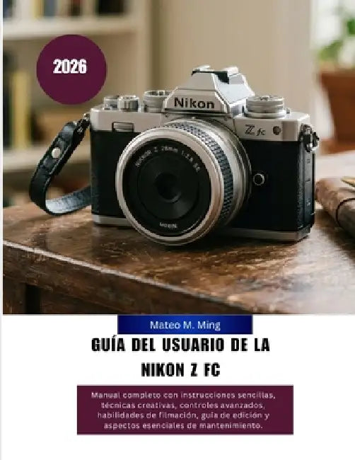 Guía del usuario de la Nikon Z FC 2026: Manual completo con instrucciones sencillas, técnicas creativas, controles avanzados, habilidades de filmación by Mateo M. Ming