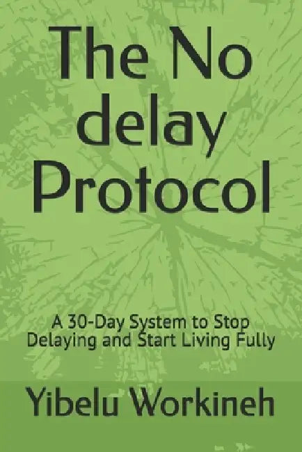 The No delay Protocol: A 30-Day System to Stop Delaying and Start Living Fully by Yibelu Workineh