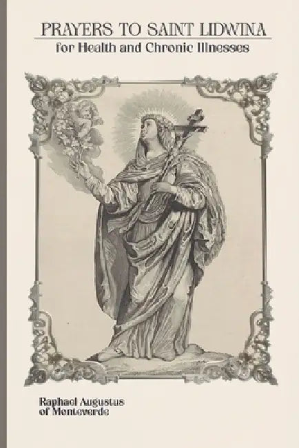 Prayers to Saint Lidwina for Health and Chronic Illnesses by Raphael Augustus Of Monteverde