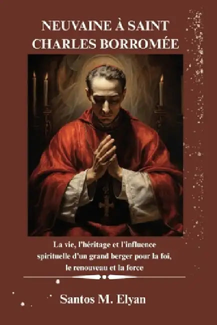 Neuvaine À Saint Charles Borromée: La vie, l'héritage et l'influence spirituelle d'un grand berger pour la foi, le renouveau et la force by Santos M. Elyan