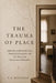 The Trauma of Place: Reflections on Residential Care, Emotional Atmosphere, and the Theory that Environments Remember by P. E. Burdfield