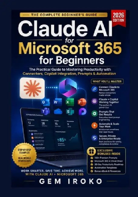 Claude AI for Microsoft 365 for Beginners: The Practical Guide to Mastering Productivity with Connectors, Copilot Integration, Prompts & Automation by Gem Iroko