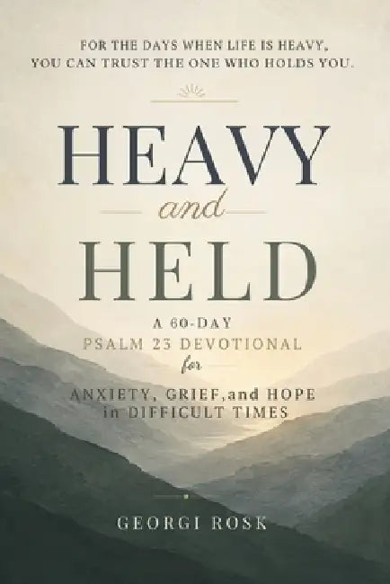 Heavy and Held: A 60-Day Psalm 23 Devotional for Anxiety, Grief, and Hope in Difficult Times by Georgi Rosk