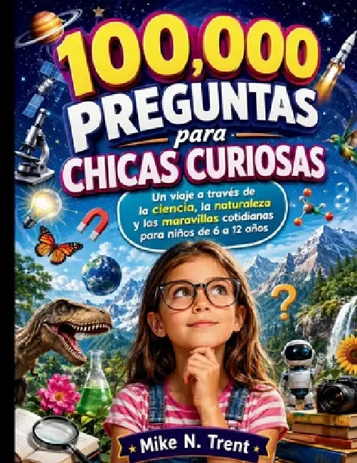 100,000 preguntas para chicas curiosas: Un viaje a través de la ciencia, la naturaleza y las maravillas cotidianas para niños de 6 a 12 años by Mike N. Trent