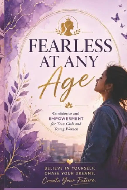 Fearless at Any Age: Confidence and Empowerment for Teen Girls and Young Women by Shubhi Saxena