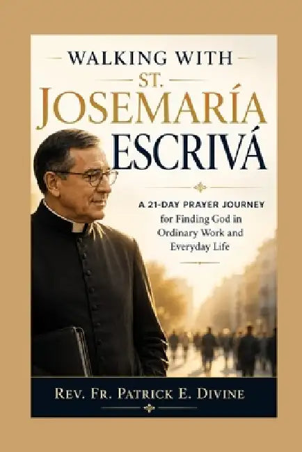 Walking with St. Josemaria Escriva: A 21-Day Prayer Journey for Finding God in Ordinary Work and Everyday Life by Rev Fr Patrick E. Divine