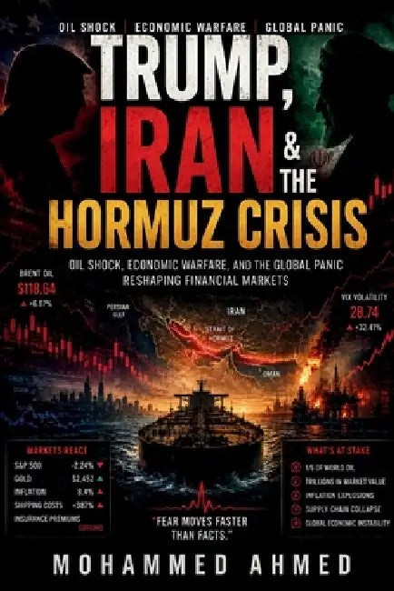 Trump, Iran & The Hormuz Crisis: Oil Shock, Economic Warfare, and the Global Panic Reshaping Financial Markets by Mohammed Ahmed