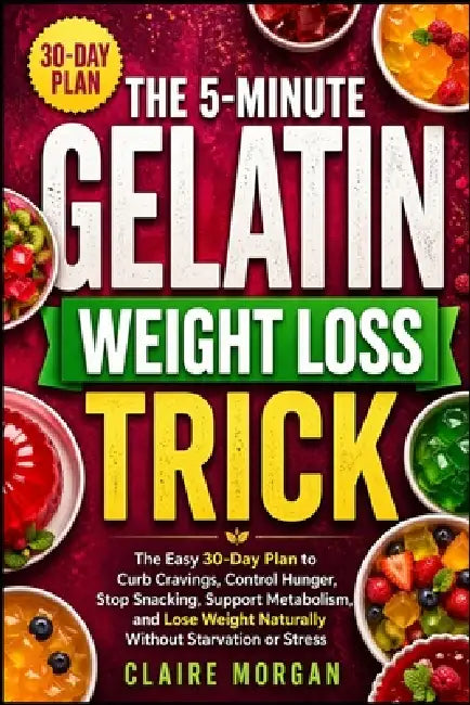 The 5-Minute Gelatin Weight Loss Trick: The Easy 30-Day Plan to Curb Cravings, Control Hunger, Stop Snacking, Support Metabolism, and Lose Weight Natu by Claire Morgan