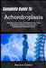 Complete Guide To Achondroplasia: Empower Growth, Enhance Mobility & Thrive: Proven Strategies For Health, Confidence, And Lifelong Wellness by Aurora Cedor