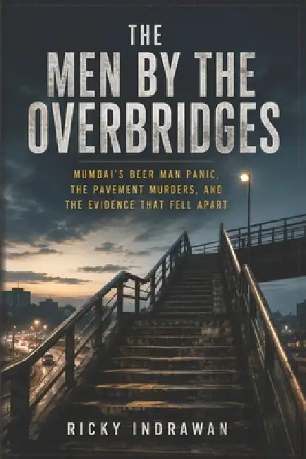 The Men By The Overbridges: Mumbai's Beer Man Panic, the Pavement Murders, and the Evidence That Fell Apart Author: Ricky Indrawan by Ricky Indrawan