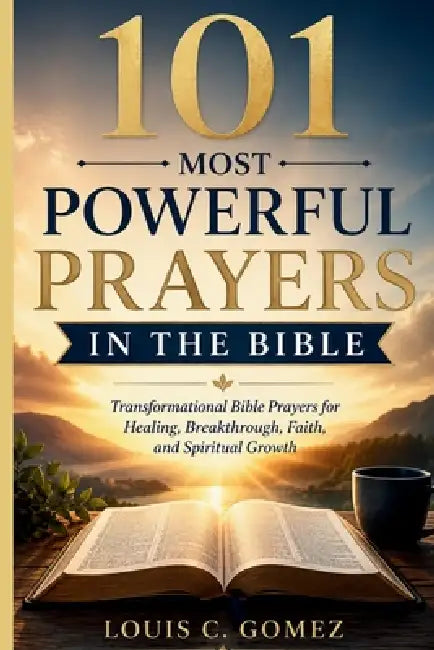 101 Most Powerful Prayers in the Bible: Transformational Bible Prayers for Healing, Breakthrough, Faith, and Spiritual Growth by Louis C. Gomez