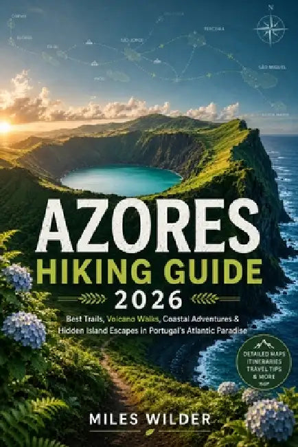 Azores Hiking Guide 2026: Best Trails, Volcano Walks, Coastal Adventures & Hidden Island Escapes in Portugal's Atlantic Paradise by Miles Wilder