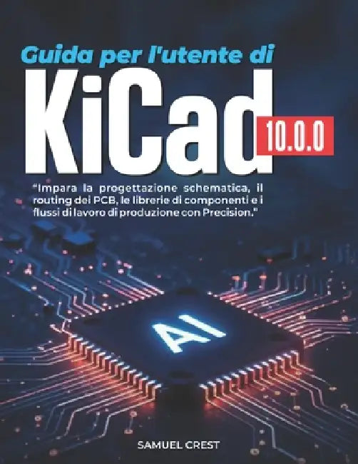 Guida per l'utente di KiCad [10.0.0]: Impara la progettazione schematica, il routing dei PCB, le librerie di componenti e i flussi di lavoro di produz by Samuele Crest