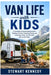 Van Life with Kids: A Complete Practical Blueprint for Raising a Family, Traveling Freely and Creating a Safe, Comfortable Life on the Road by Stewart Kennedy