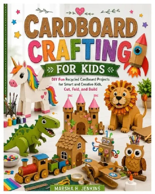 Cardboard Crafting for Kids: DIY Fun Recycled Cardboard Projects for Smart and Creative Kids, Cut, Fold, and Build by Marsha H. Jenkins
