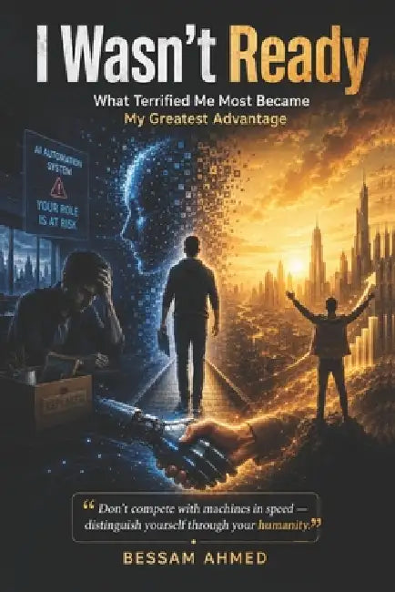I Wasn't Ready: What Terrified Me Most Became My Greatest Advantage. by Ahmed Bessam