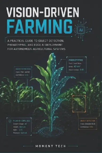 Vision-Driven Farming: A Practical Guide to Object Detection, Phenotyping, and Edge AI Deployment for Autonomous Agricultural Systems. by Moment Tech