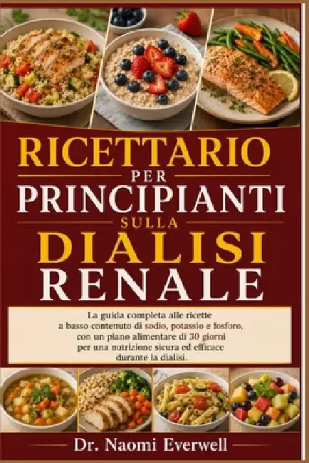 Ricettario Per Principianti Sulla Dialisi Renale: La guida completa alle ricette a basso contenuto di sodio, potassio e fosforo, con un piano alimenta by Naomi Everwell