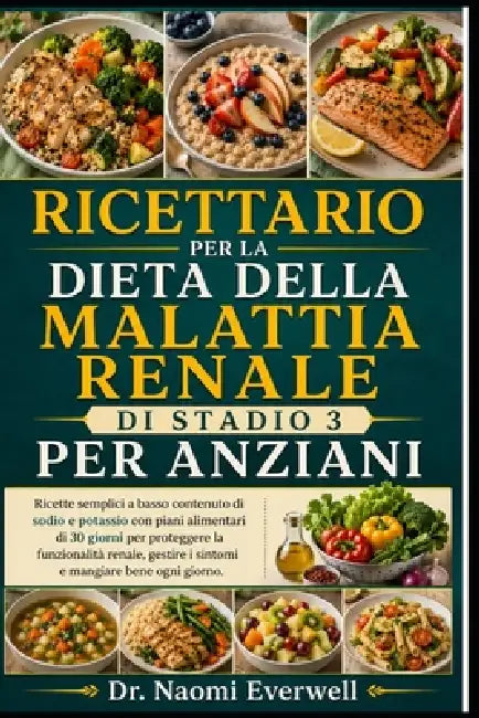 Ricettario Per La Dieta Della Malattia Renale Di Stadio 3 Per Anziani: Ricette semplici a basso contenuto di sodio e potassio con piani alimentari di by Naomi Everwell