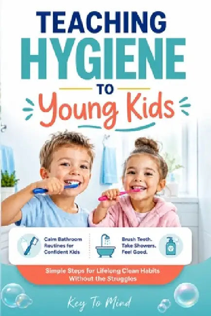 Teaching Hygiene to Young Kids: Calm Bathroom Routines to Help Children Brush Teeth, Build Shower Habits, Practice Daily Self-Care, and Learn Personal by Key To Mind