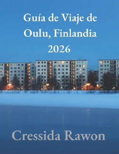 Guía de Viaje de Oulu, Finlandia 2026: La Guía Definitiva del Interior de la Finlandia Ártica, Auroras Boreales, Aventuras de Invierno, Cultura de Sau by Cressida Rawon