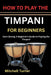 How to Play the Timpani for Beginners: Start Strong: A Beginner's Guide to Playing the Timpani by Mitchell Turner