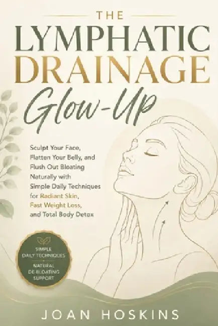 The Lymphatic Drainage Glow-Up: Sculpt Your Face, Flatten Your Belly, and Flush Out Bloating Naturally with Simple Daily Techniques for Radiant Skin, by Joan Hoskins