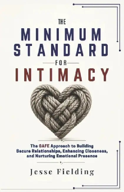 The Minimum Standard for Intimacy: The SAFE Approach to Building Secure Relationships, Enhancing Closeness, and Nurturing Emotional Presence by Jesse Fielding