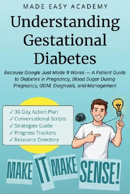 Understanding Gestational Diabetes: Because Google Just Made It Worse - A Patient Guide to Diabetes in Pregnancy, Blood Sugar During Pregnancy, GDM, D by Made Easy Academy