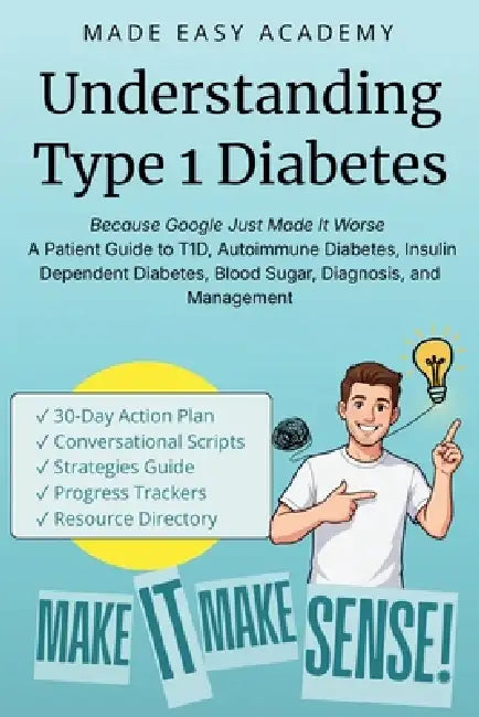 Understanding Type 1 Diabetes: Because Google Just Made It Worse - A Patient Guide to T1D, Autoimmune Diabetes, Insulin Dependent Diabetes, Blood Suga by Made Easy Academy