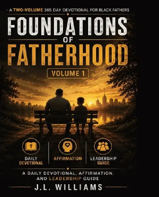 Foundations of Fatherhood: A 365 Day Devotional for Black Fathers : A Daily Devotional, Affirmation, and Leadership Guide - Volume 1 by J. L. Williams