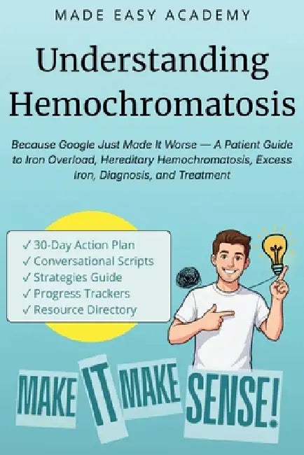 Understanding Hemochromatosis: Because Google Just Made It Worse - A Patient Guide to Iron Overload, Hereditary Hemochromatosis, Excess Iron, Diagnosi by Made Easy Academy