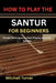 How to Play the Santur for Beginners: Simple Techniques to Start Playing Beautiful Sounds by Mitchell Turner