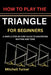 How to Play the Triangle for Beginners: A Simple Step-By-Step Guide to Mastering Rhythm and Tone by Mitchell Turner