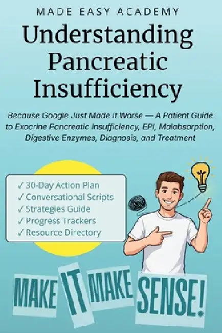 Understanding Pancreatic Insufficiency: Because Google Just Made It Worse - A Patient Guide to Exocrine Pancreatic Insufficiency, EPI, Malabsorption, by Made Easy Academy