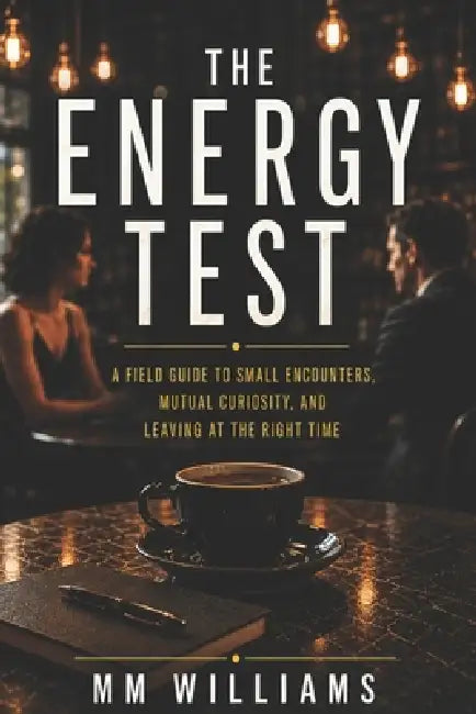 The Energy Test: A Field Guide to Small Encounters, Mutual Curiosity, and Leaving at the Right Time by MM Williams