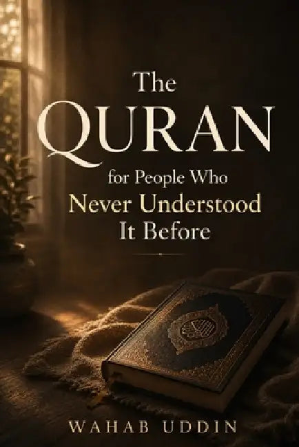 The Quran for People Who Never Understood It Before: A Gentle Guide for Anyone Who Feels Far From the Quran by Wahab Uddin