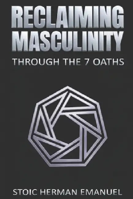 Reclaiming Masculinity Through the 7 Oaths by Stoic Herman Emanuel
