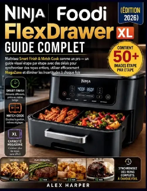 Ninja Foodi FlexDrawer Guide complet XL (Édition 2026): Maîtrisez Smart Finish & Match Cook comme un pro - un guide visuel étape par étape avec des dé by Alex Harper