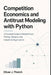 Competition Economics and Antitrust Modeling with Python: A Practical Guide to Market Power, Pricing, Mergers, and Industrial Organization by Alice Schwartz, Oliver J. Thatch