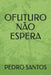 O Futuro Não Espera: O Poder Da Primeira Infância by Pedro Santos