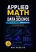 APPLIED MATH FOR DATA SCIENCE What You Actually Need (Without the Fluff): The Essential Math Toolkit for Machine Learning, AI, and Real-World Data Wor by Mir Hossain