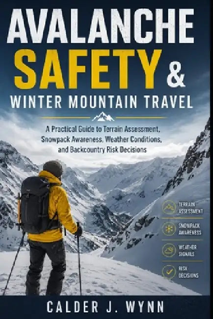 Avalanche Safety & Winter Mountain Travel: A Practical Guide to Terrain Assessment, Snowpack Awareness, Weather Conditions, and Backcountry Risk Decis by Alice Schwartz, Calder J. Wynn