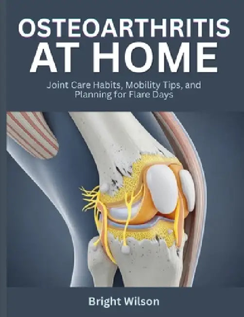 Osteoarthritis at Home: Joint Care Habits, Mobility Tips, and Planning for Flare Days by Bright Wilson